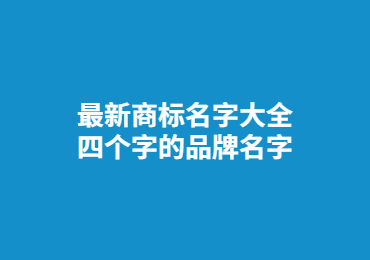 最新商標名字大全,四個字的品牌名字