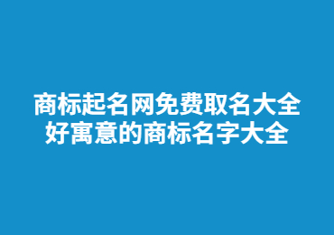 商標起名網免費取名大全 好寓意的商標名字大全