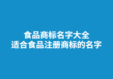 食品商標(biāo)名字大全,適合食品注冊(cè)商標(biāo)的名字