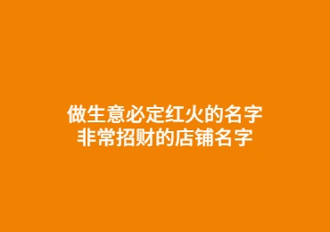 做生意必定紅火的名字 非常招財的店鋪名字