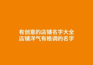 有創意的店鋪名字大全,店鋪洋氣有格調的名字