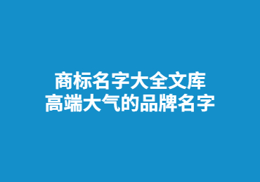 商標名字大全文庫,高端大氣的品牌名字