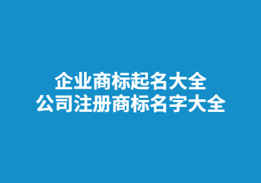 企業(yè)商標起名大全 公司注冊商標名字大全