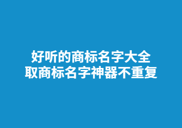 好聽的商標名字大全 取商標名字神器不重復