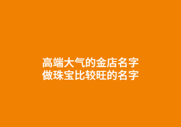 高端大氣的金店名字,做珠寶比較旺的名字