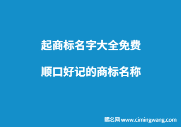 起商標(biāo)名字大全免費(fèi),順口好記的商標(biāo)名稱